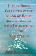 List of Birds Collected in the Island of Bouru (One of the Moluccas), with Descriptions of the New Species di Alfred Russel Wallace edito da Read Books