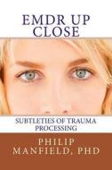 Emdr Up Close: Subtleties of Trauma Processing di Dr Philip Manfield edito da Createspace