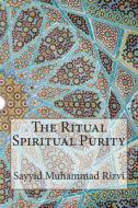 The Ritual Spiritual Purity di Sayyid Muhammad Rizvi edito da Createspace