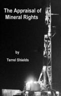 The Appraisal of Mineral Rights: With Emphasis on Oil and Gas Valuation as Real Property di MR Terrel L. Shields edito da Createspace