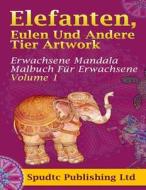 Elefanten, Eulen Und Andere Tier Artwork: Erwachsene Mandala Malbuch Fur Erwachsene Volume 1 di Spudtc Publishing Ltd edito da Createspace