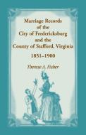 Marriage Records of the City of Fredericksburg, and the County of Stafford, Virginia, 1851-1900 di Therese A. Fisher edito da Heritage Books