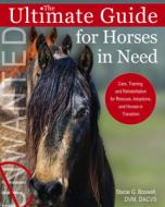 The Ultimate Guide for Horses in Need: Care, Training, and Rehabilitation for Rescues, Purchases, and Adoptions di Stacie G. Boswell edito da TRAFALGAR SQUARE