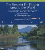 The Greatest Fly Fishing Around the World: Trout, Salmon, and Saltwater Fishing on the World's Most Beautiful Waters edito da Lyons Press