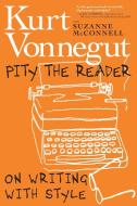 Pity the Reader: On Writing with Style di Kurt Vonnegut, Suzanne McConnell edito da SEVEN STORIES