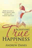Achieving True Happiness di Andrew Danes edito da Speedy Publishing LLC