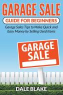 Garage Sale Guide for Beginners: Garage Sales Tips to Make Quick and Easy Money by Selling Used Items di Dale Blake edito da SPEEDY PUB LLC