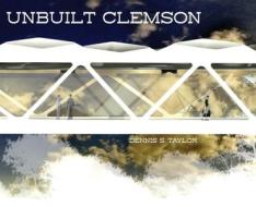 Unbuilt Clemson di Dennis Taylor edito da CLEMSON UNIV PR