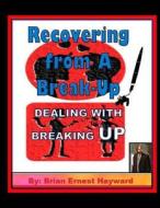 Recovering from a Break-Up: Dealing with a Breaking Up di Brian Ernest Hayward edito da Createspace Independent Publishing Platform