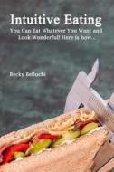 Intuitive Eating: You Can Eat Whatever You Want and Look Wonderful! Here Is How... di Becky Belluchi edito da Createspace Independent Publishing Platform