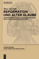 Reformation Und Alter Glaube: Zugehörigkeiten Der Altgläubigen Im Alten Reich Und in Frankreich (1517-1540) di Marc Mudrak edito da Walter de Gruyter