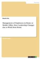 Management of Employees in Home or Mobile Office. How Leadership Changes due to Work from Home di Dennis Arz edito da GRIN Verlag