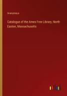 Catalogue of the Ames Free Library, North Easton, Massachusetts di Anonymous edito da Outlook Verlag