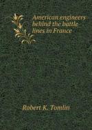 American Engineers Behind The Battle Lines In France di Robert K Tomlin edito da Book On Demand Ltd.
