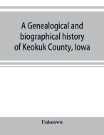 A genealogical and biographical history of Keokuk County, Iowa di Unknown edito da ALPHA ED