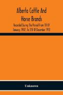 Alberta Cattle And Horse Brands; Recorded During The Period From 1St Of January, 1907, To 31St Of December 1913 di Unknown edito da Alpha Editions