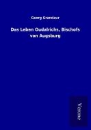 Das Leben Oudalrichs, Bischofs von Augsburg di Georg Grandaur edito da TP Verone Publishing