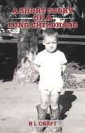A Short Story Of A Long Childhood di CRAFT B L CRAFT edito da Independently Published