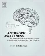 Anthropic Awareness: The Human Aspects of Scientific Thinking in NMR Spectroscopy and Mass Spectrometry di Csaba Szantay Jr edito da ELSEVIER