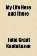 My Life Here And There di Julia Grant Kantakuzen edito da General Books Llc