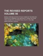 Revised Reports (volume 56); Being A Republication Of Such Cases In The English Courts Of Common Law And Equity, From The Year 1785 As Are di Robert Campbell edito da General Books Llc