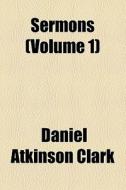 Sermons (volume 1) di Daniel Atkinson Clark edito da General Books Llc
