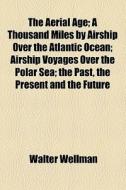 The Aerial Age di Walter Wellman edito da General Books Llc