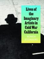 Lives of the Imaginary Artists in Cold War California di Monica Steinberg edito da University of Chicago Press