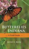 Butterflies of Indiana Butterflies of Indiana: A Field Guide a Field Guide di Jeffrey E. Belth edito da Indiana University Press