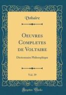 Oeuvres Completes de Voltaire, Vol. 39: Dictionnaire Philosophique (Classic Reprint) di Voltaire edito da Forgotten Books