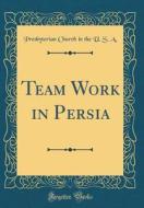 Team Work in Persia (Classic Reprint) di Presbyterian Church in the U. S. A edito da Forgotten Books