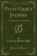Patty Gray's Journey: From Baltimore to Washington (Classic Reprint) di Caroline Healey Dall edito da Forgotten Books