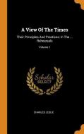 A View of the Times: Their Principles and Practices: In the ... Rehearsals; Volume 1 di Charles Leslie edito da FRANKLIN CLASSICS TRADE PR