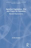 Agrarian Capitalism, War And Peace In Colombia di Jacobo Grajales edito da Taylor & Francis Ltd