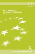 Fifty Years of EU-Turkey Relations di Armagan Emre Cakir edito da Taylor & Francis Ltd