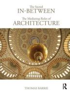 The Sacred In-Between: The Mediating Roles of Architecture di Thomas (North Carolina State University Barrie edito da Routledge