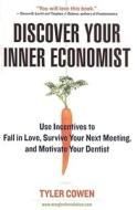 Discover Your Inner Economist: Use Incentives to Fall in Love, Survive Your Next Meeting, and Motivate Your Dentist di Tyler Cowen edito da PLUME