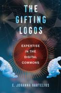 The Gifting Logos: Expertise in the Digital Commons di E. Johanna Hartelius edito da UNIV OF CALIFORNIA PR