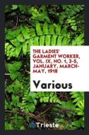 The Ladies' Garment Worker, Vol. IX, No. 1, 3-5, January, March- May, 1918 di Various edito da LIGHTNING SOURCE INC