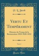 Vertu Et Temperament, Vol. 2: Histoire Du Temps de la Restauration 1818-1820-1832 (Classic Reprint) di P. L. Jacob edito da Forgotten Books