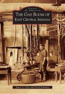 The Gas Boom of East Central Indiana di James A. Glass, David Kohrman edito da ARCADIA PUB (SC)