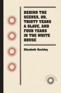 Behind the Scenes, or, Thirty Years a Slave, and Four Years in the White House di Elizabeth Keckley edito da Longleaf Services behalf of UNC - OSPS