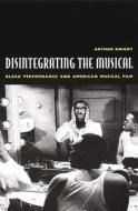Disintegrating the Musical di Arthur Knight edito da Duke University Press Books