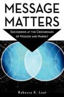 Message Matters: Succeeding at the Crossroads of Mission and Market di Rebecca K. Leet edito da FIELDSTONE ALLIANCE