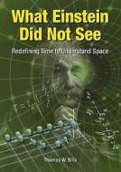 What Einstein Did Not See: Redefining Time to Understand Space di Thomas W. Sills edito da Dearborn Resources