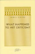 What Happened to Art Criticism? di James Elkins edito da UNIV OF CHICAGO PR