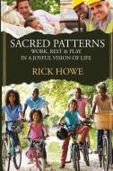 Sacred Patterns: Work, Rest, and Play in a Joyful Vision of Life di Rick Howe edito da LIGHTNING SOURCE INC