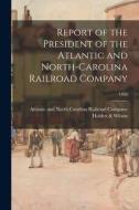 Report Of The President Of The Atlantic And North-Carolina Railroad Company; 1856 edito da Legare Street Press
