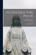 His Holiness Pope Pius XI: A pen Portrait di Cardinal Gasquet edito da LEGARE STREET PR