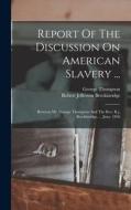 Report Of The Discussion On American Slavery ...: Between Mr. George Thompson And The Rev. R.j. Breckinridge, ... June, 1836 di George Thompson edito da LEGARE STREET PR